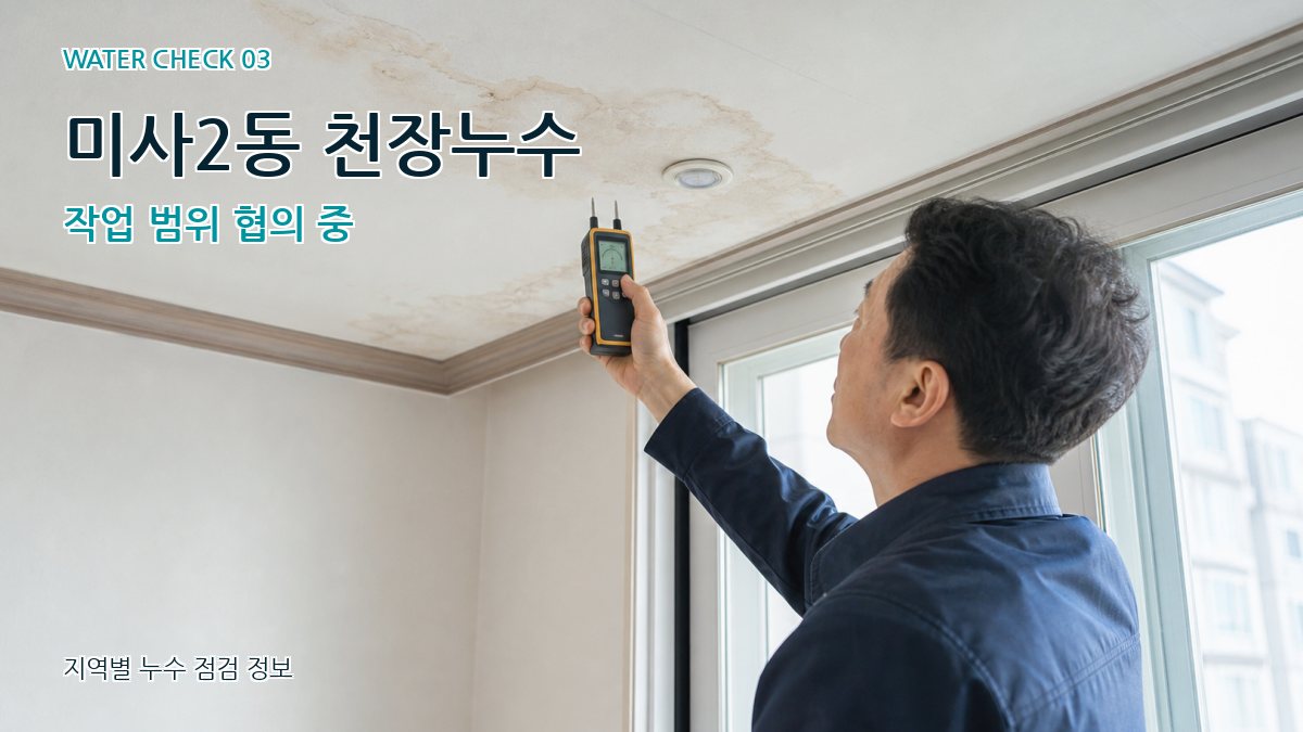 미사2동 천장누수 작업 범위 협의 중